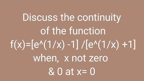 Discuss the continuity of the function f(x)=[e^(1/x) -1] /[e^(1/x) +1] when,  x not zero & 0 at x= 0
