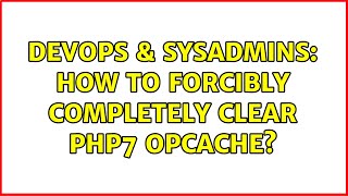 DevOps & SysAdmins: How to forcibly completely clear PHP7 opcache? Details
