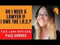 DO I NEED A LAWYER IF I OWE THE I.R.S.?