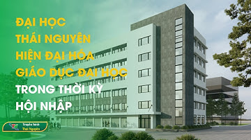 Đại học Thái Nguyên – Hiện đại hóa giáo dục đại học trong thời kỳ hội nhập| Thái Nguyên TV