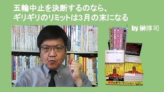 五輪中止を決断するのなら、ギリギリのリミットは3月の末になる　by 榊淳司