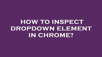 How to inspect dropdown element in chrome?
