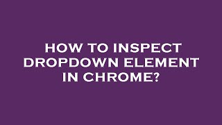 How to inspect dropdown element in chrome?