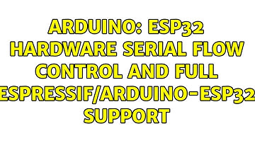 Arduino: ESP32 Hardware Serial Flow control and full espressif/arduino-esp32 support