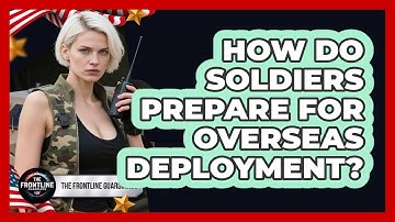How Do Soldiers Prepare For Overseas Deployment? - The Frontline Guardians