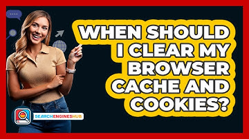 When Should I Clear My Browser Cache And Cookies?