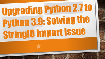 Upgrading Python 2.7 to Python 3.9: Solving the StringIO Import Issue