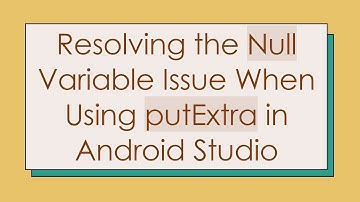 Resolving the Null Variable Issue When Using putExtra in Android Studio