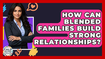 How Can Blended Families Build Strong Relationships? - Child Welfare Network