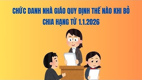 Chức danh nhà giáo quy định thế nào khi bỏ chia hạng từ 1.1.2026 | Báo Lao Động