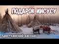 НОВЫЙ Христианский рассказ, ПОДАРОК ИИСУСУ // интересный рассказ МСЦ ЕХБ