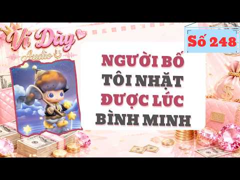 NGƯỜI BỐ TÔI NHẶT ĐƯỢC LÚC BÌNH MINH | Ví Dày Audio số 248 | [ Audio Full ]