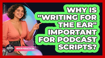 Why Is "Writing For The Ear" Important For Podcast Scripts? - Modern Podcaster Hub