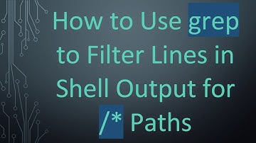 How to Use grep to Filter Lines in Shell Output for /* Paths
