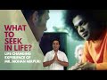 What To Seek In Life | Life Changing Experience of Mr. Mohan Mirpuri