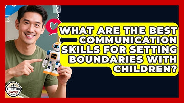 What Are The Best Communication Skills For Setting Boundaries With Children?