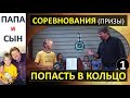 Соревнования и призы / ПОПАСТЬ В КОЛЬЦО (часть 1) / Папа и Сын