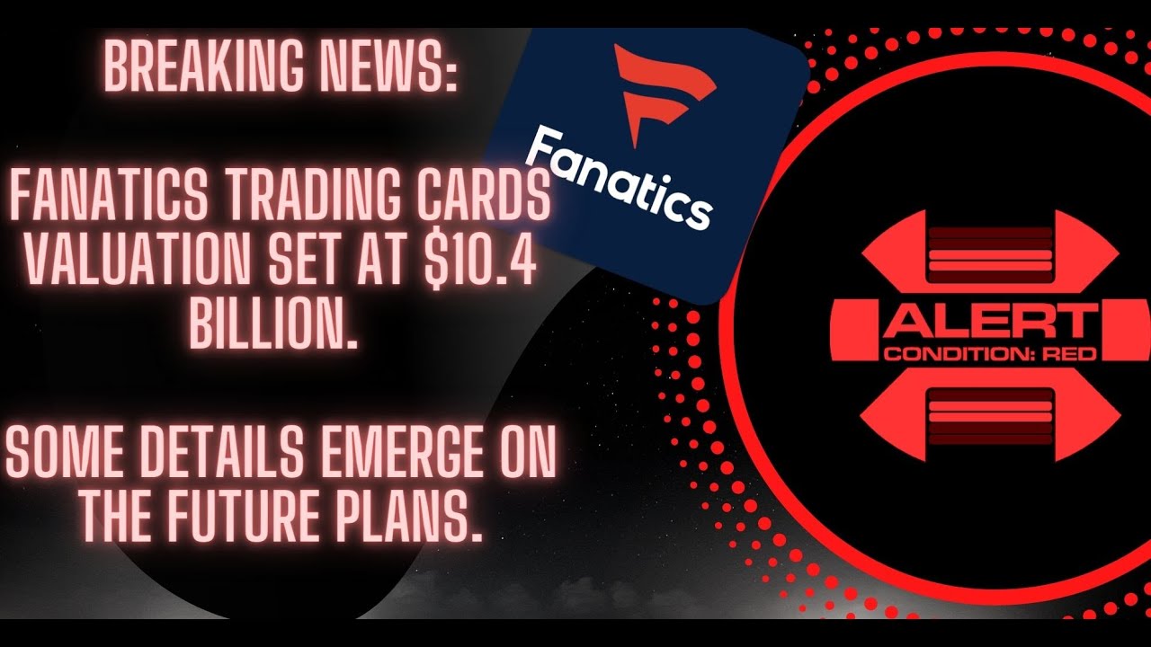 Breaking News Fanatics Trading Cards valuation set at 10.4 Billion, some hints on whats to