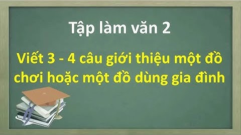 Viết 3 - 4 câu giới thiệu một đồ chơi hoặc một đồ dùng gia đình