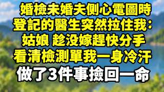 婚檢未婚夫側心電圖時，登記的醫生突然拉住我：姑娘 趁沒嫁趕快分手，看清檢測單我一身冷汗，做了3件事撿回一命