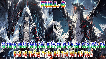 Ai Từng Nuôi Rồng Đều Biết Sự Khó Khăn Của Việc Đó, Nhờ Hệ Thống Triệu Hồi Trở Nên Vô Địch | FULL 6
