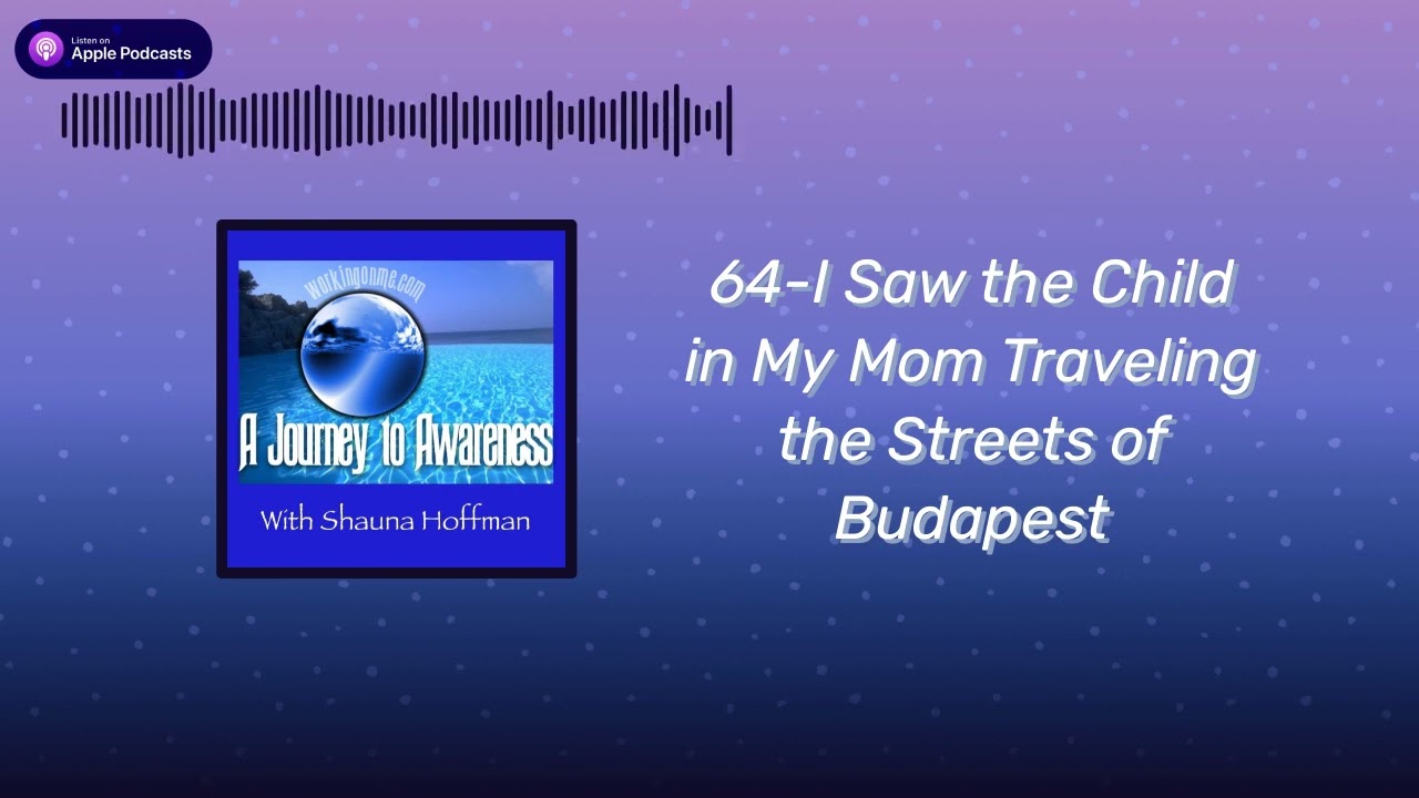 64-I Saw the Child in My Mom Traveling the Streets of Budapest | A Journey To Awareness With...