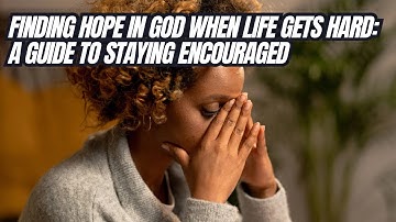 Finding Hope In God When Life Gets Hard: A Guide To Staying Encouraged