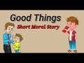 Good things story  moral story  childrenia story  short story in english  one minute stories