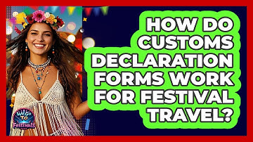How Do Customs Declaration Forms Work For Festival Travel? - We Go To Festivals