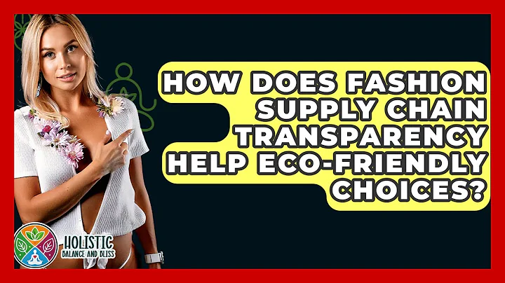 How Does Fashion Supply Chain Transparency Help Eco-friendly Choices? - Holistic Balance And Bliss