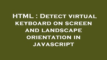 HTML : Detect virtual keyboard on screen and landscape orientation in javascript