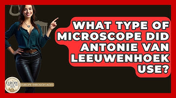 What Type Of Microscope Did Antonie Van Leeuwenhoek Use? - Europe Through the Ages