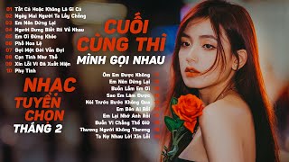 Tất Cả Hoặc Không Là Gì Cả, Xin Lỗi Vì Đã Xuất Hiện ~ 20 Bài Hát Nhạc Trẻ Hay Nhất 2024