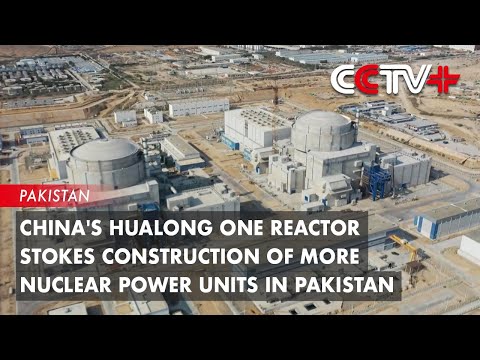 China's Hualong One Reactor Stokes Construction of More Nuclear Power Units in Pakistan