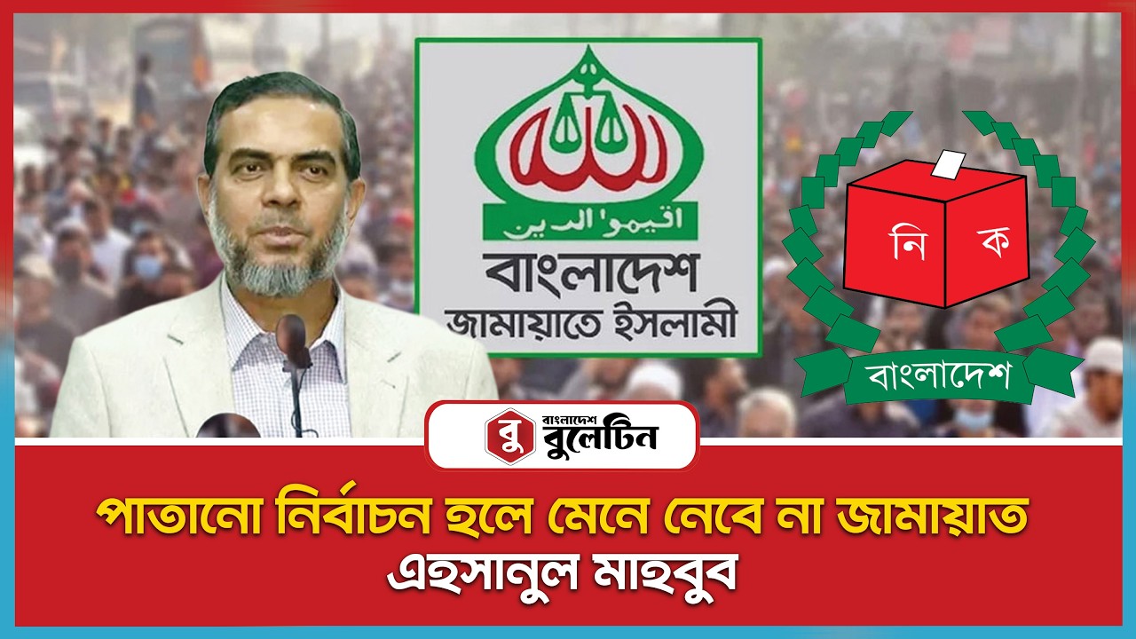পাতানো নির্বাচন হলে মেনে নেবে না জামায়াত!    | Bangladesh Bulletin