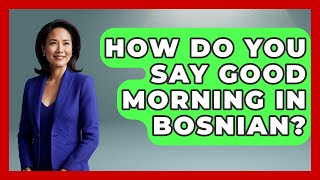 How Do You Say Good Morning In Bosnian? - TalkingSoutheastEurope