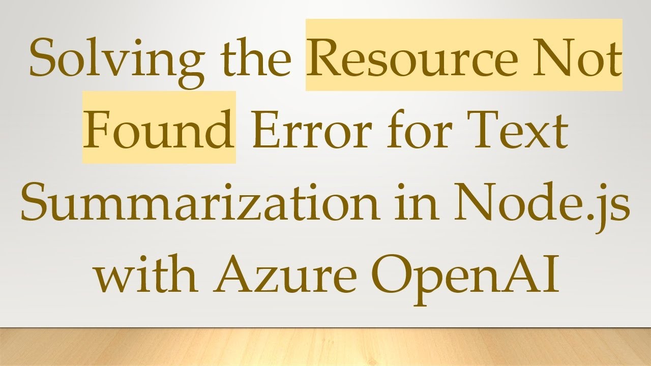 Solving the Resource Not Found Error for Text Summarization in Node.js with Azure OpenAI