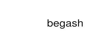 How to pronounce begash