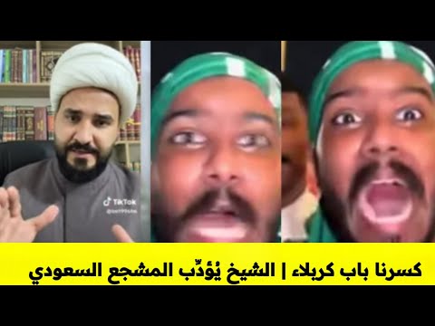 كسرنا باب كربلاء الشيخ محمد البدري ي ؤد ب المشجع السعودي الذي تطاول على كربلاء المقدسة