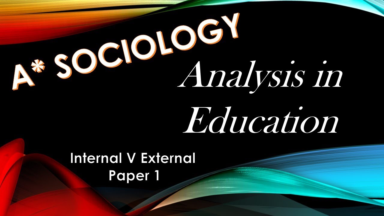 A* Sociology: Analysis in education. How internal and external factors interact.