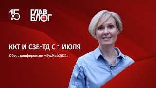 ГлавБлог #43. ККТ и СЗВ-ТД с 1 июля. Обзор конференции «БухМай 2021»