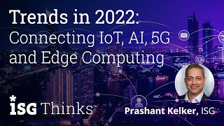 Trends in 2022: Connecting to IoT, AI, 5G and Edge Computing - ISG Thinks