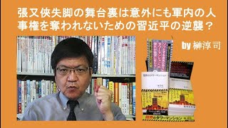 張又俠失脚の舞台裏は意外にも軍内の人事権を奪われないための習近平の逆襲？ by榊淳司