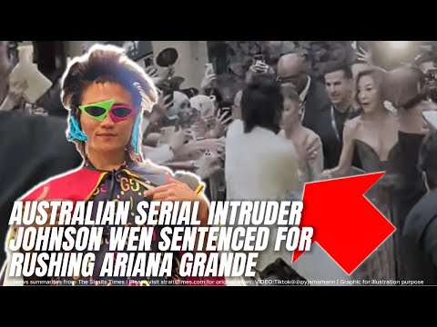 Australian Serial Intruder Johnson Wen Sentenced For Rushing Ariana Grande