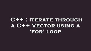 C++ : Iterate through a C++ Vector using a 'for' loop