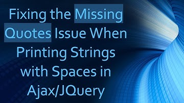 Fixing the Missing Quotes Issue When Printing Strings with Spaces in Ajax/JQuery