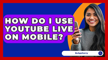 How Do I Use YouTube Live On Mobile? - Be App Savvy