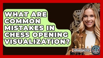 What Are Common Mistakes In Chess Opening Visualization? - The Board Game Xpert
