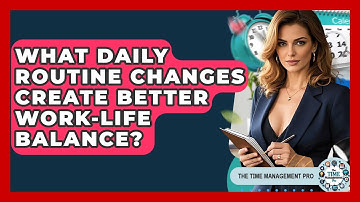 What Daily Routine Changes Create Better Work-life Balance? - The Time Management Pro