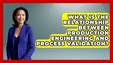 What Is the Relationship Between Production Engineering and Process Validation?